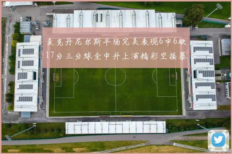 麦克丹尼尔斯半场完美表现6中6砍17分三分球全中并上演精彩空接暴扣