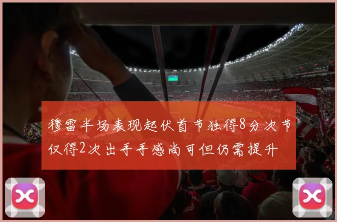穆雷半场表现起伏首节独得8分次节仅得2次出手手感尚可但仍需提升