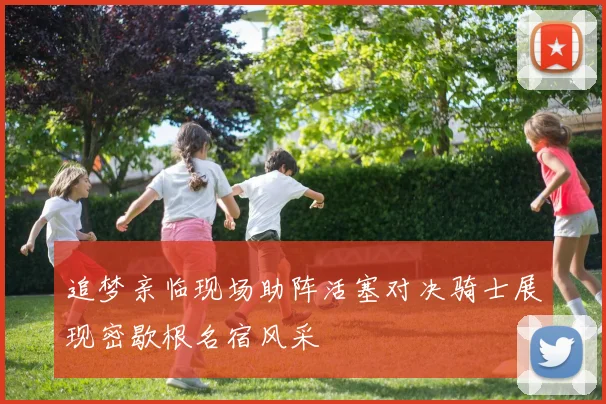 追梦亲临现场助阵活塞对决骑士展现密歇根名宿风采