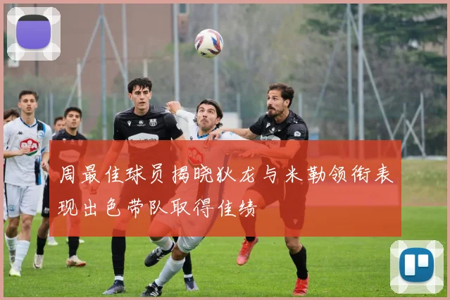 周最佳球员揭晓狄龙与米勒领衔表现出色带队取得佳绩