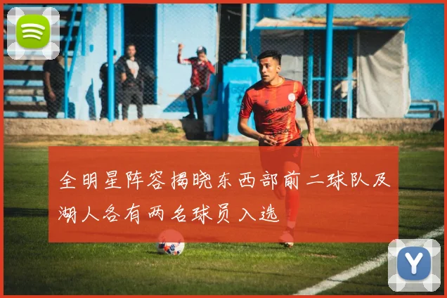 全明星阵容揭晓东西部前二球队及湖人各有两名球员入选