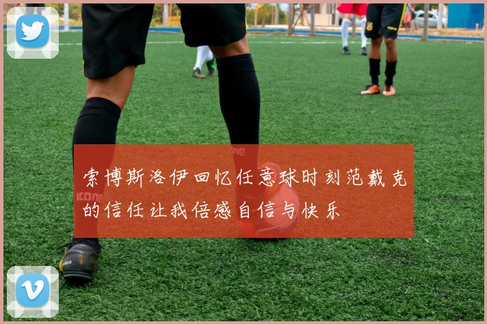 索博斯洛伊回忆任意球时刻范戴克的信任让我倍感自信与快乐