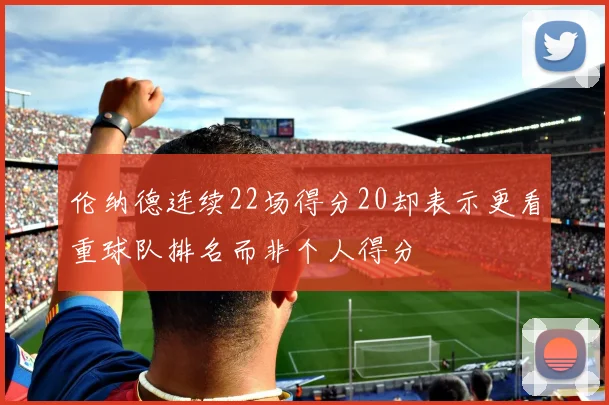 伦纳德连续22场得分20却表示更看重球队排名而非个人得分