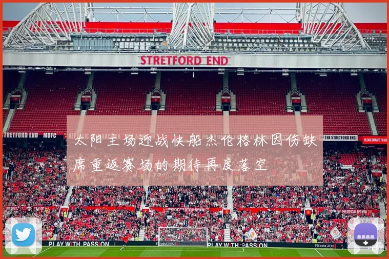 太阳主场迎战快船杰伦格林因伤缺席重返赛场的期待再度落空