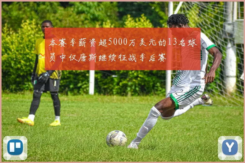 本赛季薪资超5000万美元的13名球员中仅唐斯继续征战季后赛