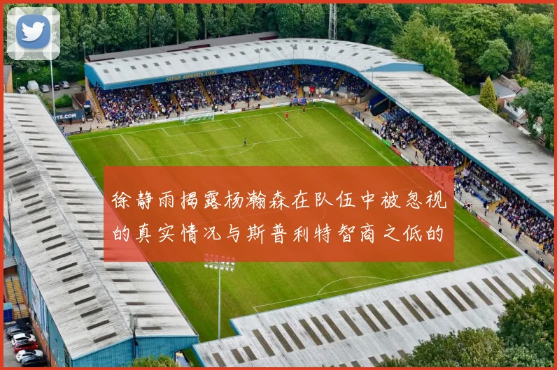 徐静雨揭露杨瀚森在队伍中被忽视的真实情况与斯普利特智商之低的尴尬真相