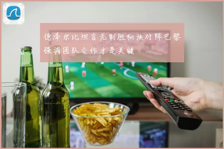 德泽尔比坦言无制胜秘诀对阵巴黎强调团队合作才是关键