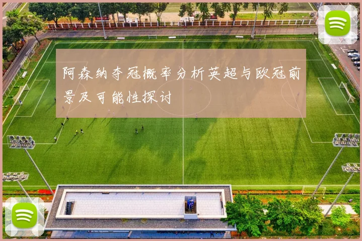 阿森纳夺冠概率分析英超与欧冠前景及可能性探讨